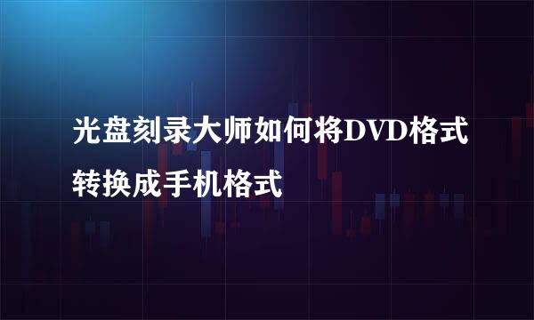 光盘刻录大师如何将DVD格式转换成手机格式