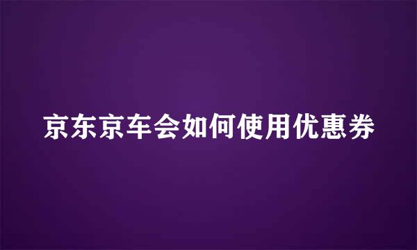 京东京车会如何使用优惠券