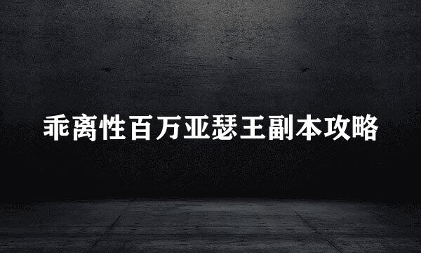 乖离性百万亚瑟王副本攻略