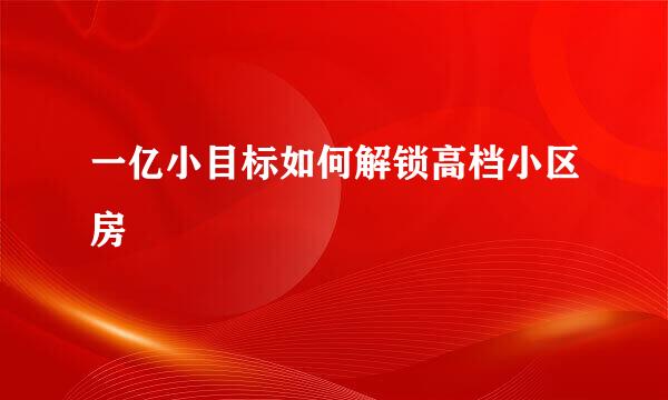 一亿小目标如何解锁高档小区房