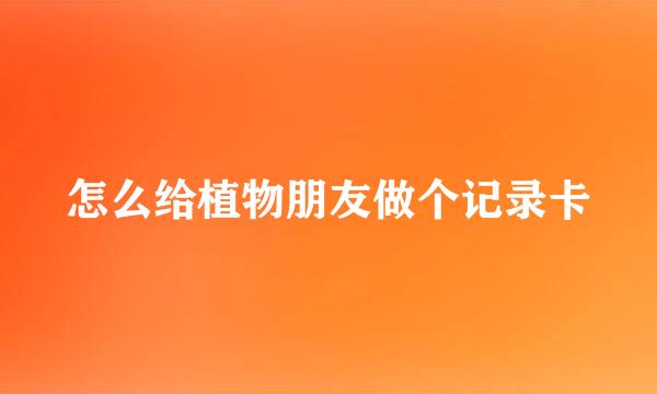怎么给植物朋友做个记录卡