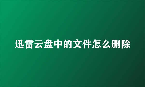 迅雷云盘中的文件怎么删除
