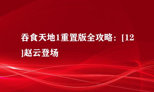 吞食天地1重置版全攻略：[12]赵云登场