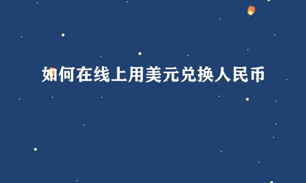 如何在线上用美元兑换人民币