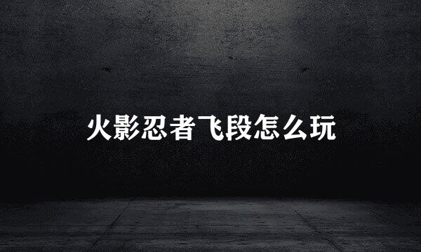 火影忍者飞段怎么玩