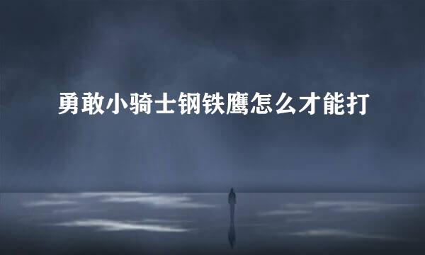 勇敢小骑士钢铁鹰怎么才能打