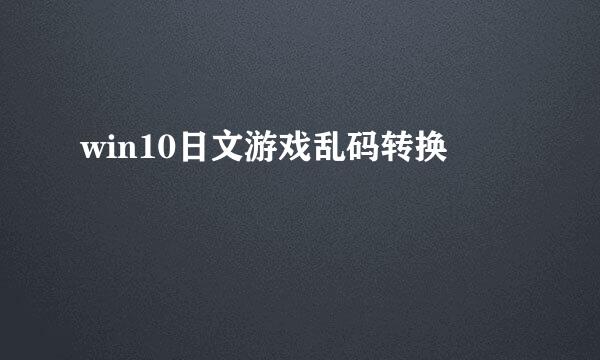 win10日文游戏乱码转换