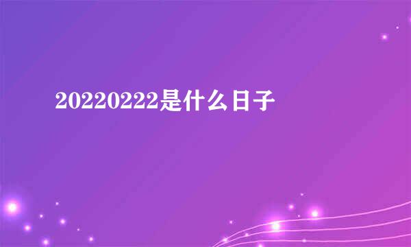 20220222是什么日子