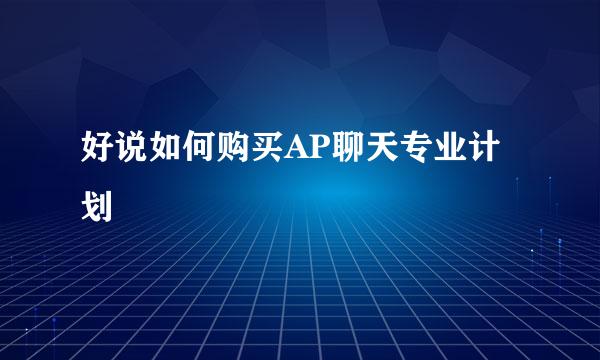 好说如何购买AP聊天专业计划