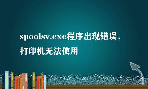 spoolsv.exe程序出现错误，打印机无法使用