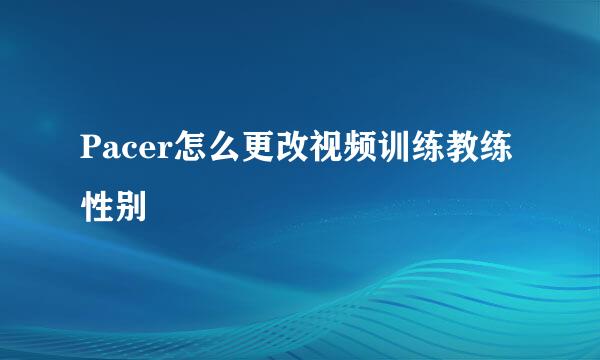 Pacer怎么更改视频训练教练性别