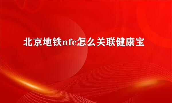 北京地铁nfc怎么关联健康宝