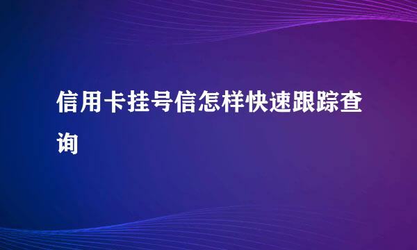 信用卡挂号信怎样快速跟踪查询