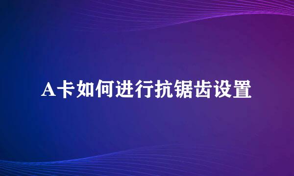 A卡如何进行抗锯齿设置