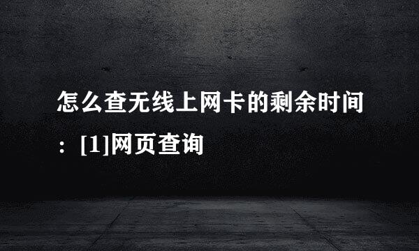 怎么查无线上网卡的剩余时间：[1]网页查询