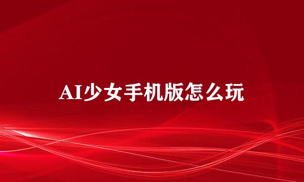 AI少女手机版怎么玩