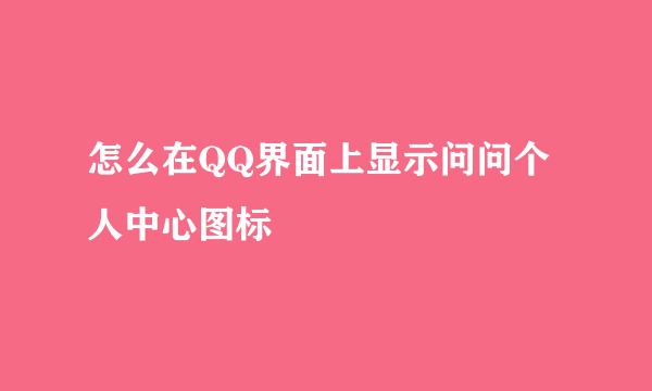 怎么在QQ界面上显示问问个人中心图标