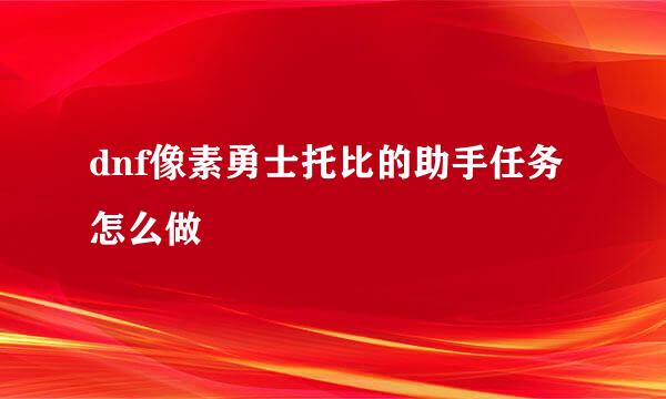 dnf像素勇士托比的助手任务怎么做