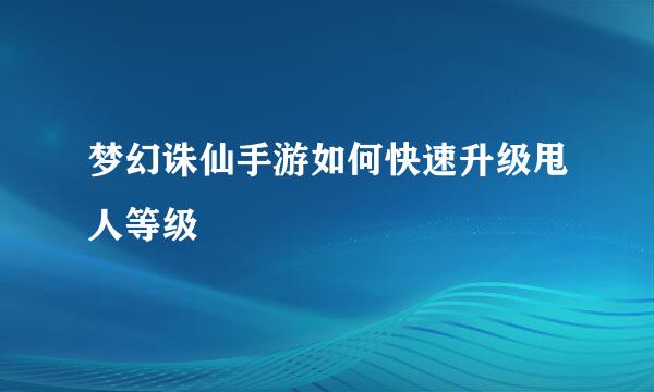 梦幻诛仙手游如何快速升级甩人等级