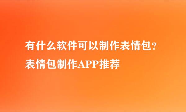 有什么软件可以制作表情包？表情包制作APP推荐