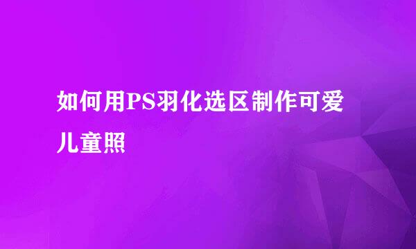 如何用PS羽化选区制作可爱儿童照