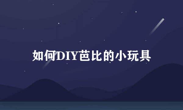 如何DIY芭比的小玩具