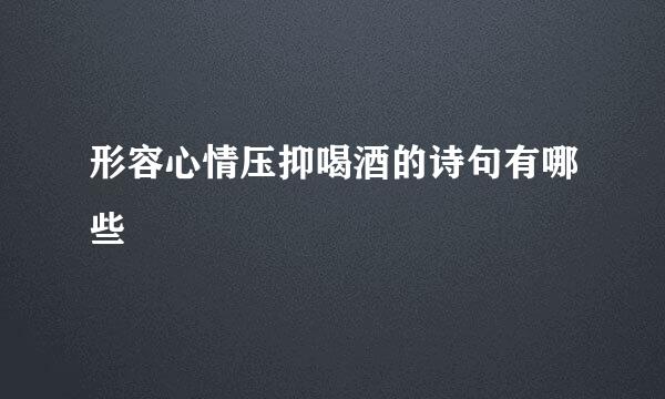 形容心情压抑喝酒的诗句有哪些