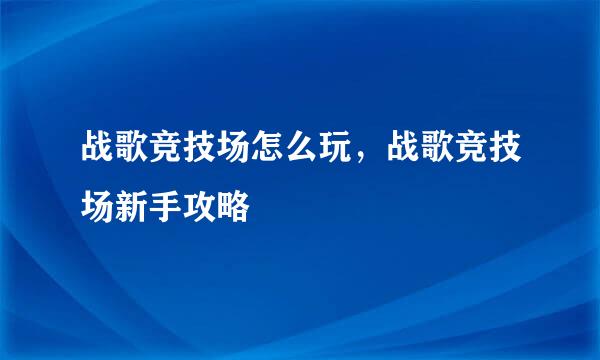战歌竞技场怎么玩，战歌竞技场新手攻略