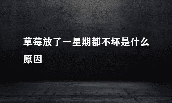 草莓放了一星期都不坏是什么原因