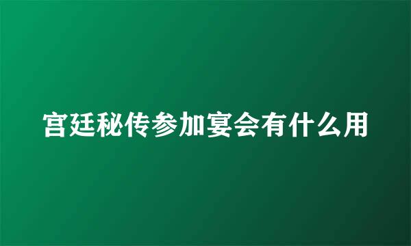 宫廷秘传参加宴会有什么用