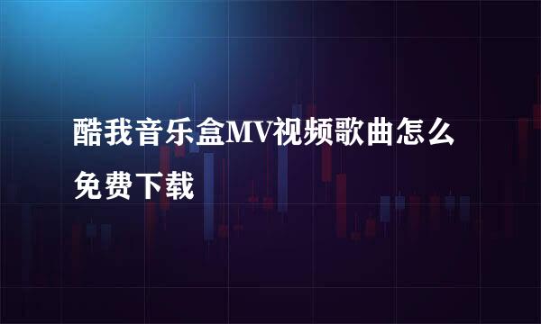 酷我音乐盒MV视频歌曲怎么免费下载