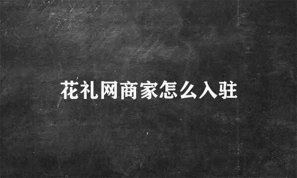 花礼网商家怎么入驻