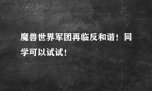 魔兽世界军团再临反和谐！同学可以试试！