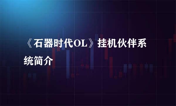 《石器时代OL》挂机伙伴系统简介
