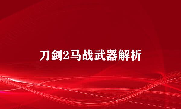 刀剑2马战武器解析