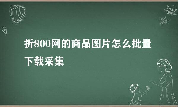 折800网的商品图片怎么批量下载采集