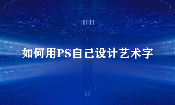如何用PS自己设计艺术字