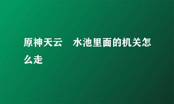 原神天云峠水池里面的机关怎么走