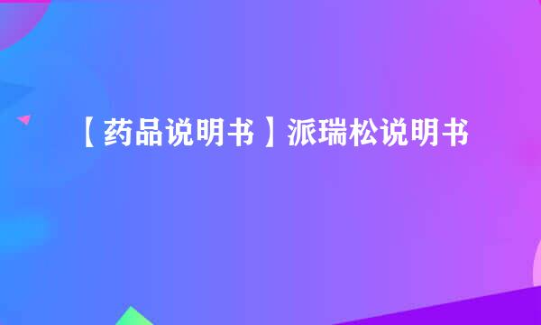 【药品说明书】派瑞松说明书