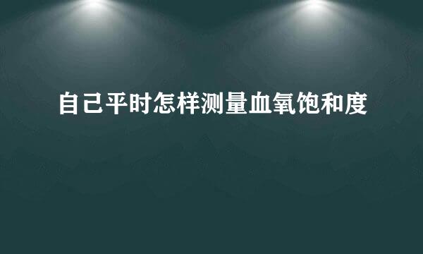 自己平时怎样测量血氧饱和度