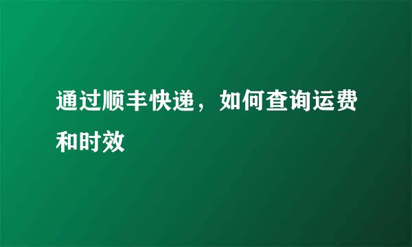 通过顺丰快递，如何查询运费和时效