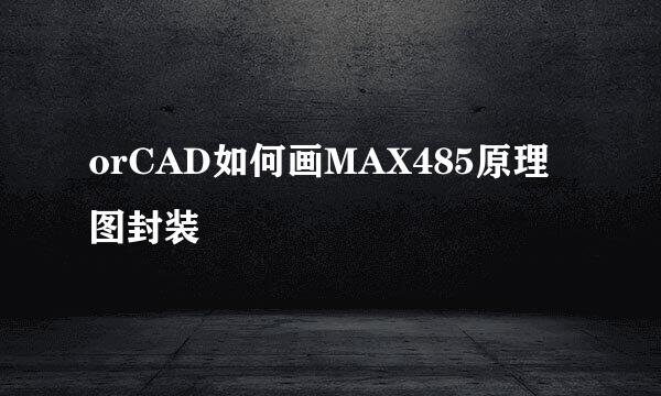 orCAD如何画MAX485原理图封装