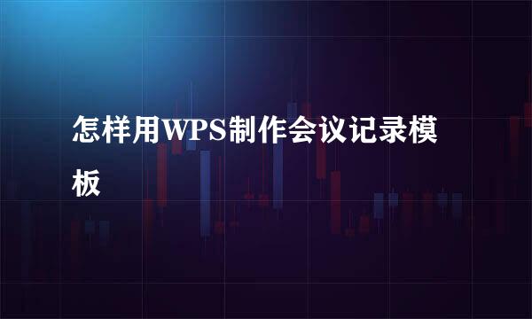 怎样用WPS制作会议记录模板