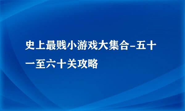 史上最贱小游戏大集合-五十一至六十关攻略