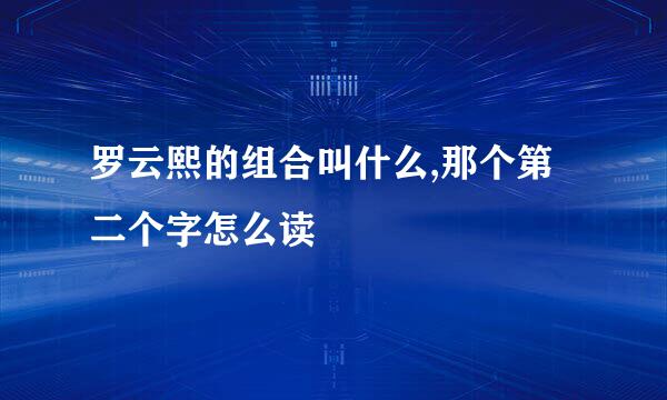 罗云熙的组合叫什么,那个第二个字怎么读