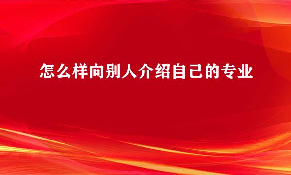 怎么样向别人介绍自己的专业