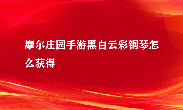 摩尔庄园手游黑白云彩钢琴怎么获得
