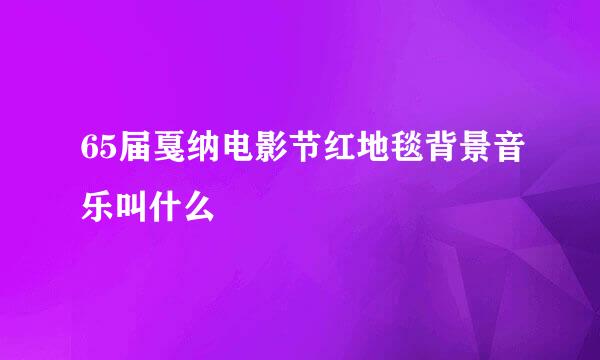 65届戛纳电影节红地毯背景音乐叫什么