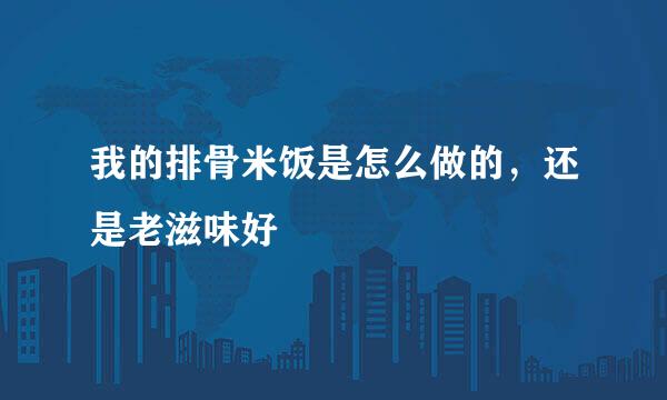 我的排骨米饭是怎么做的，还是老滋味好