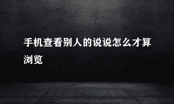 手机查看别人的说说怎么才算浏览